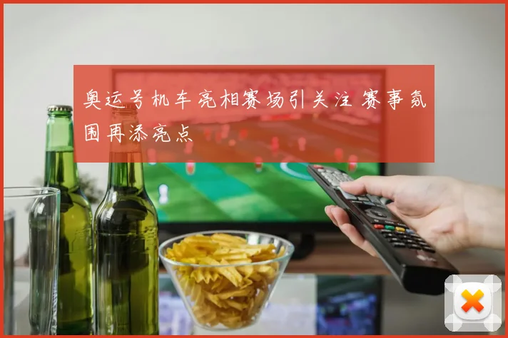奥运号机车亮相赛场引关注 赛事氛围再添亮点