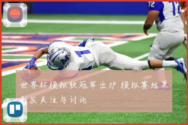 世界杯模拟软冠军出炉 模拟赛结果引发关注与讨论