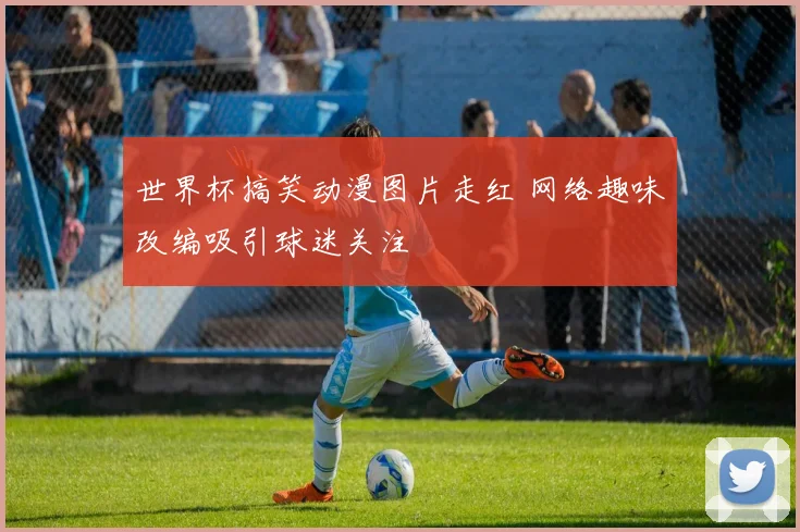 世界杯搞笑动漫图片走红 网络趣味改编吸引球迷关注