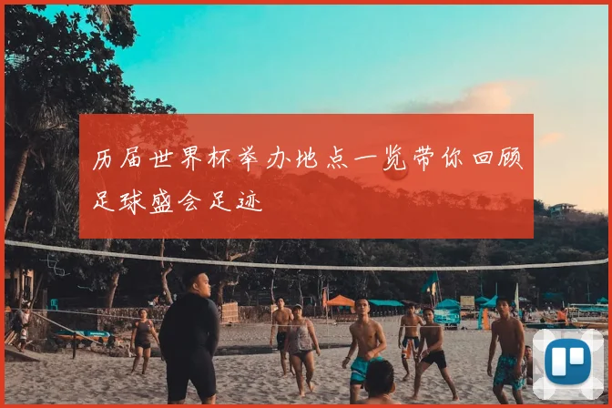 历届世界杯举办地点一览带你回顾足球盛会足迹