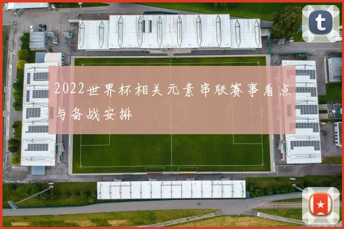 2022世界杯相关元素串联赛事看点与备战安排