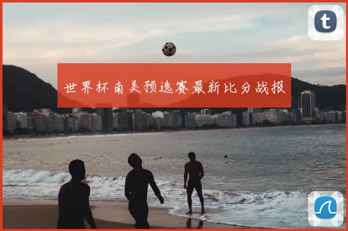 世界杯南美预选赛最新比分战报