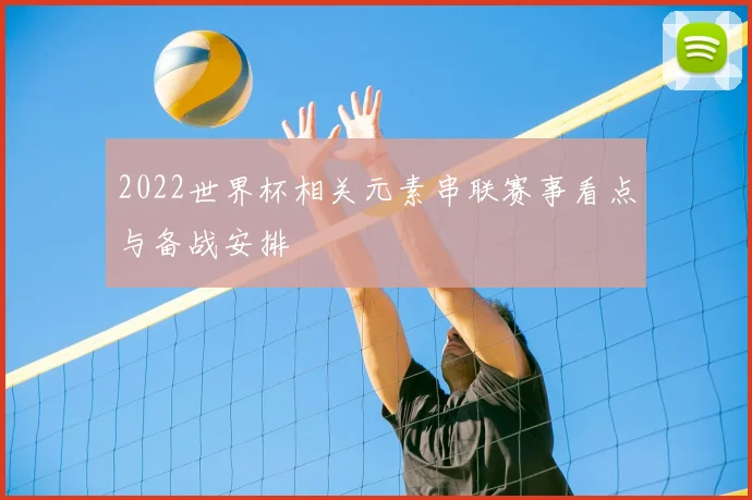 2022世界杯相关元素串联赛事看点与备战安排