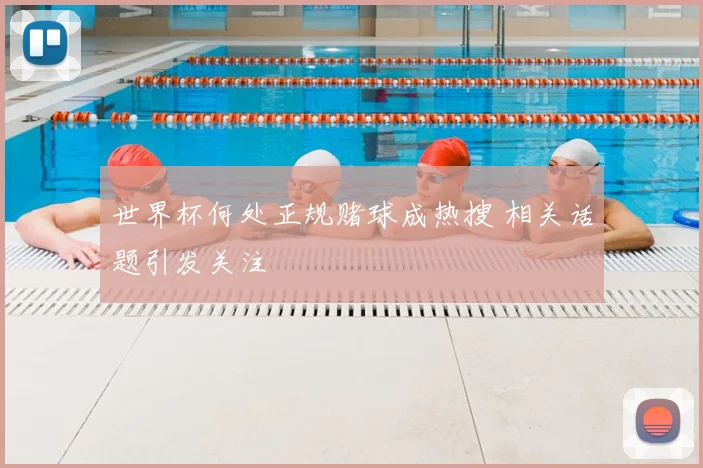 世界杯何处正规赌球成热搜 相关话题引发关注