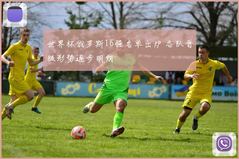 世界杯俄罗斯16强名单出炉 各队晋级形势逐步明朗