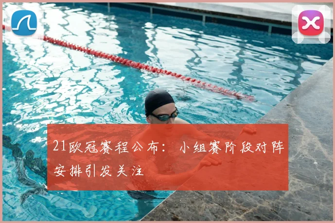 21欧冠赛程公布:小组赛阶段对阵安排引发关注